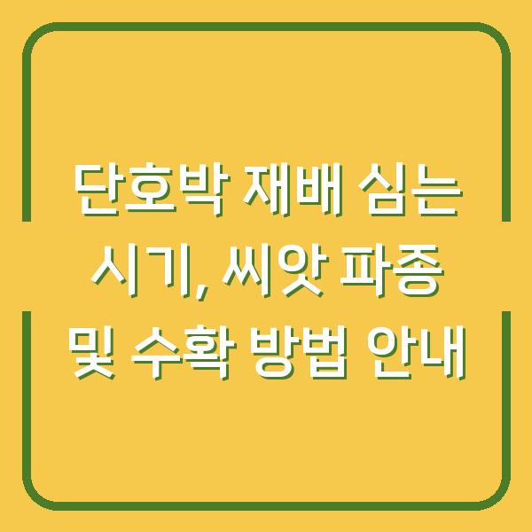 단호박 재배 심는 시기, 씨앗 파종 및 수확 방법 안내