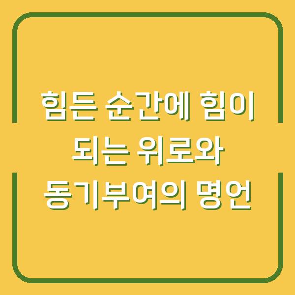 힘든 순간에 힘이 되는 위로와 동기부여의 명언