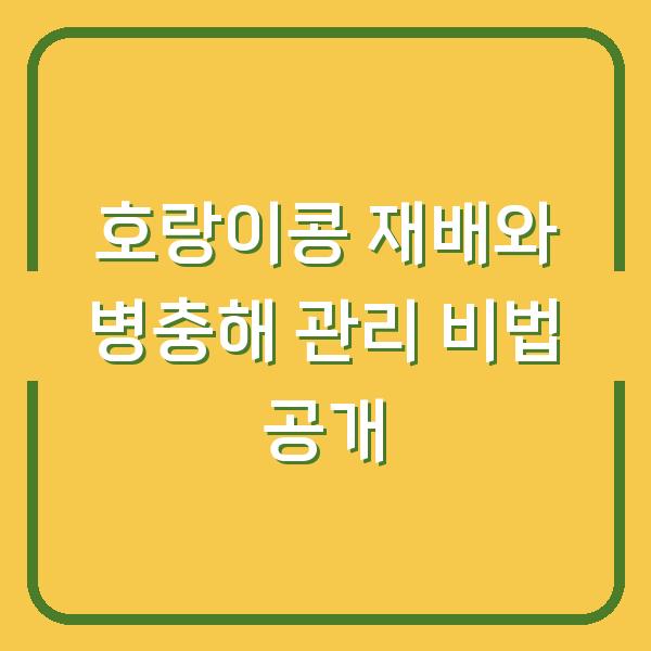 호랑이콩 재배와 병충해 관리 비법 공개
