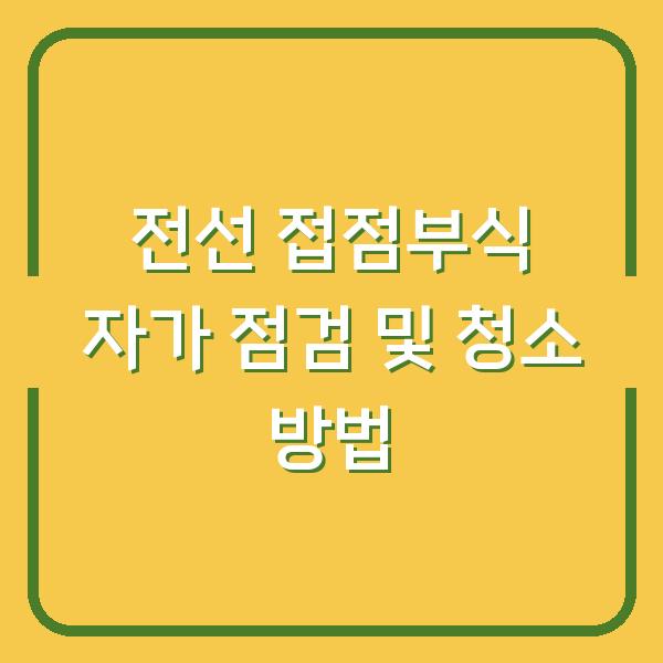 전선 접점부식 자가 점검 및 청소 방법