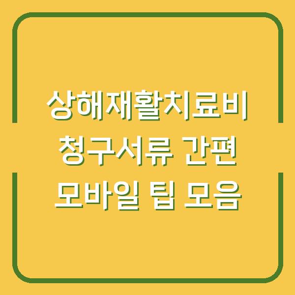 상해재활치료비 청구서류 간편 모바일 팁 모음