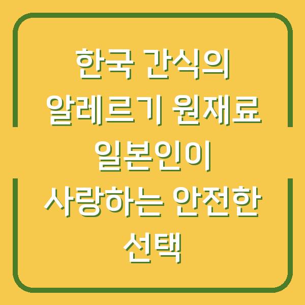 한국 간식의 알레르기 원재료 일본인이 사랑하는 안전한 선택