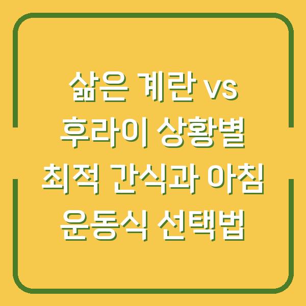 삶은 계란 vs 후라이 상황별 최적 간식과 아침 운동식 선택법