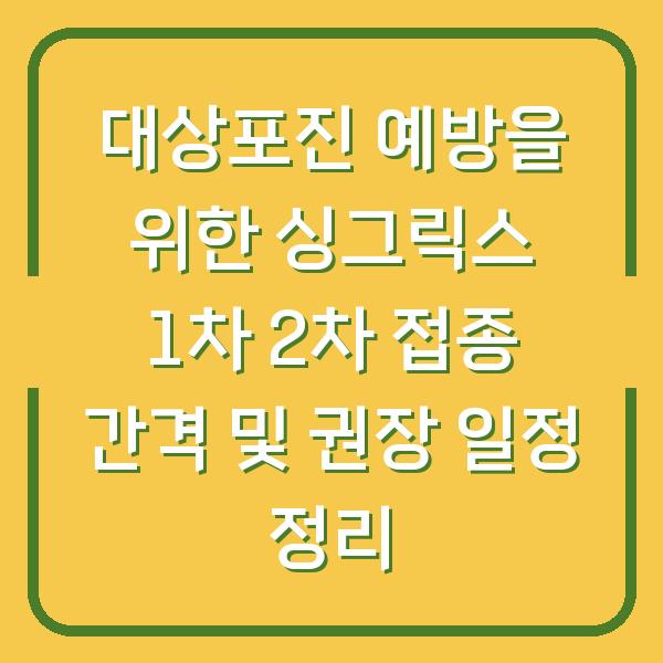 대상포진 예방을 위한 싱그릭스 1차 2차 접종 간격 및 권장 일정 정리