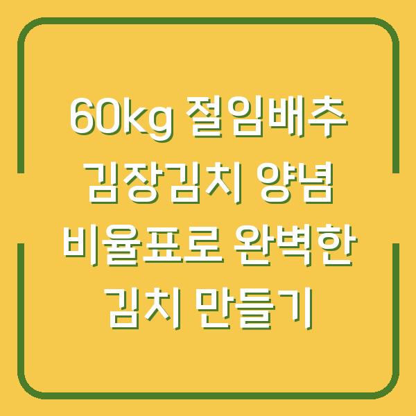 60kg 절임배추 김장김치 양념 비율표로 완벽한 김치 만들기