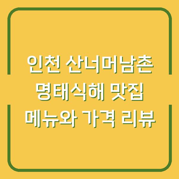 인천 산너머남촌 명태식해 맛집 메뉴와 가격 리뷰
