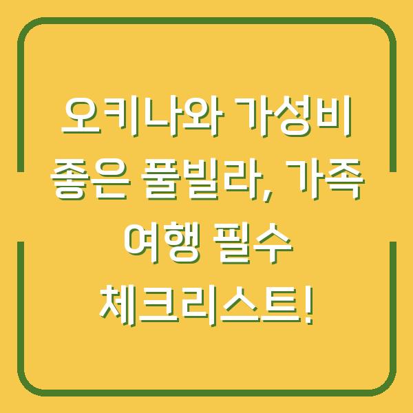 오키나와 가성비 좋은 풀빌라, 가족 여행 필수 체크리스트!