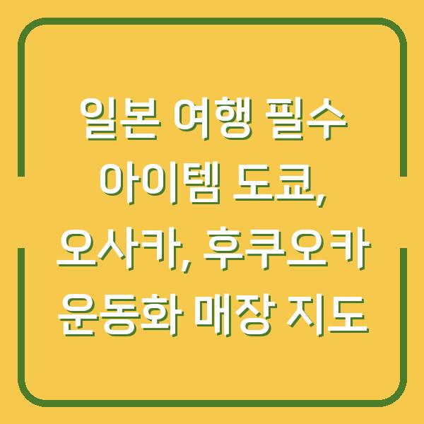 일본 여행 필수 아이템 도쿄, 오사카, 후쿠오카 운동화 매장 지도