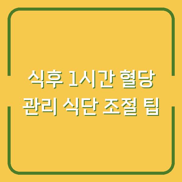 식후 1시간 혈당 관리 식단 조절 팁