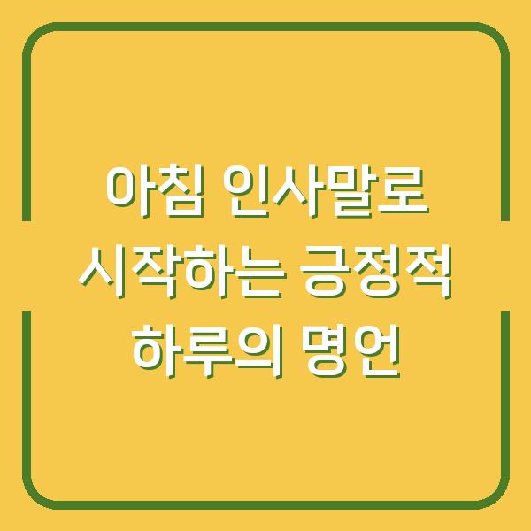 아침 인사말로 시작하는 긍정적 하루의 명언