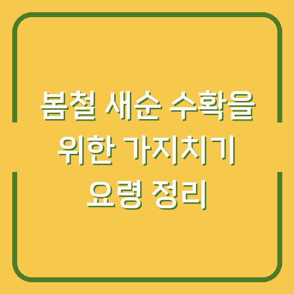 봄철 새순 수확을 위한 가지치기 요령 정리