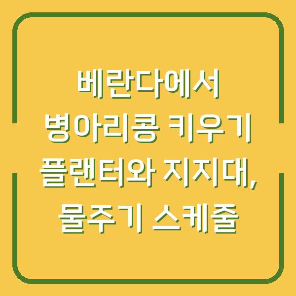 베란다에서 병아리콩 키우기 플랜터와 지지대, 물주기 스케줄
