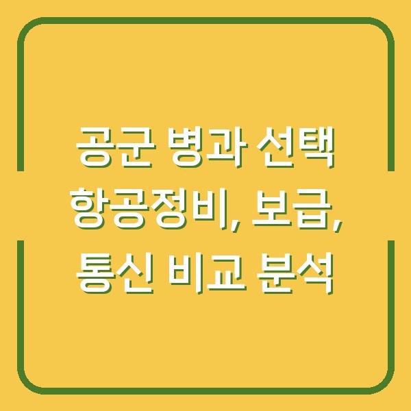 공군 병과 선택 항공정비, 보급, 통신 비교 분석