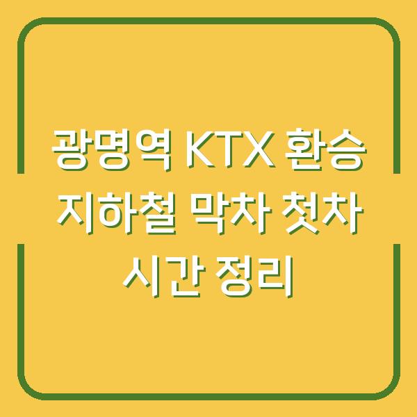 광명역 KTX 환승 지하철 막차 첫차 시간 정리