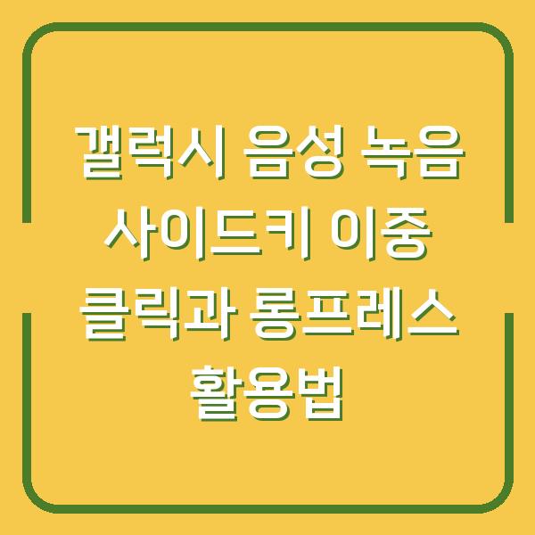 갤럭시 음성 녹음 사이드키 이중 클릭과 롱프레스 활용법