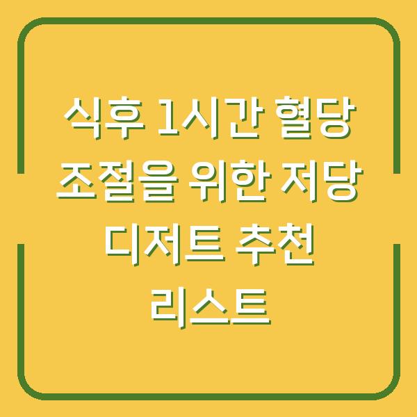 식후 1시간 혈당 조절을 위한 저당 디저트 추천 리스트