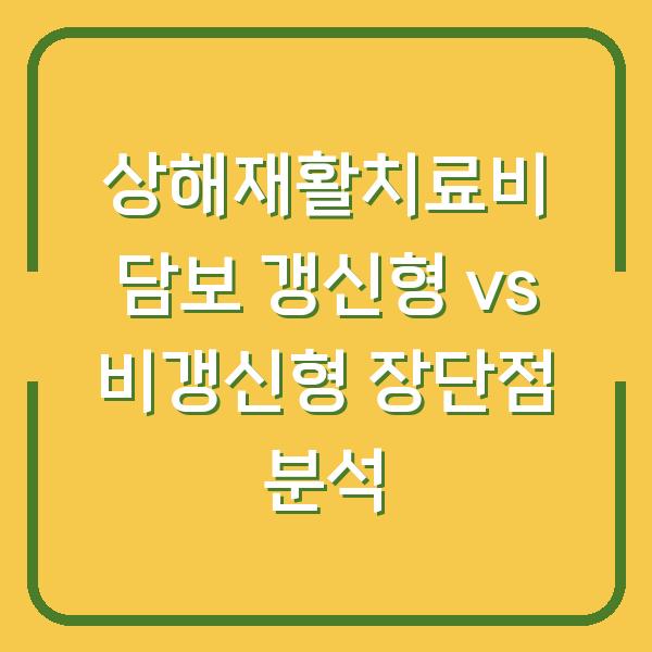 상해재활치료비 담보 갱신형 vs 비갱신형 장단점 분석