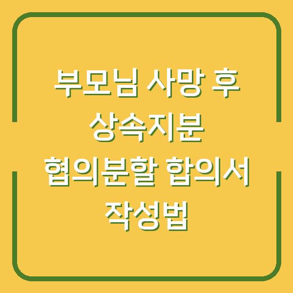 부모님 사망 후 상속지분 협의분할 합의서 작성법