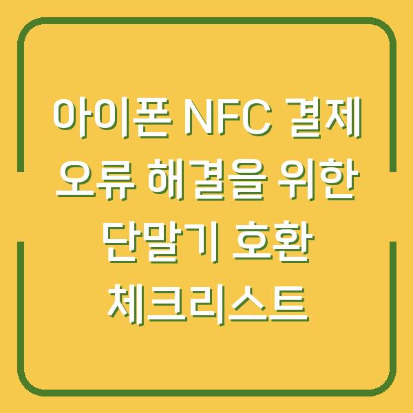 아이폰 NFC 결제 오류 해결을 위한 단말기 호환 체크리스트