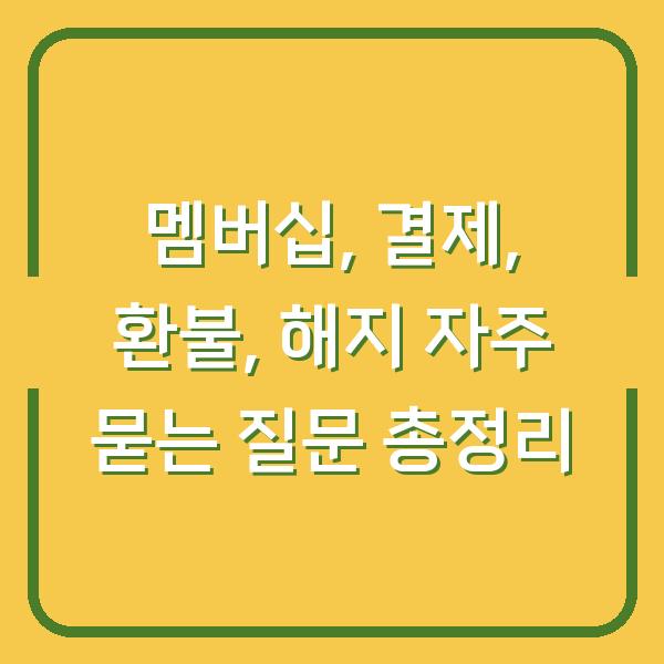 멤버십, 결제, 환불, 해지 자주 묻는 질문 총정리