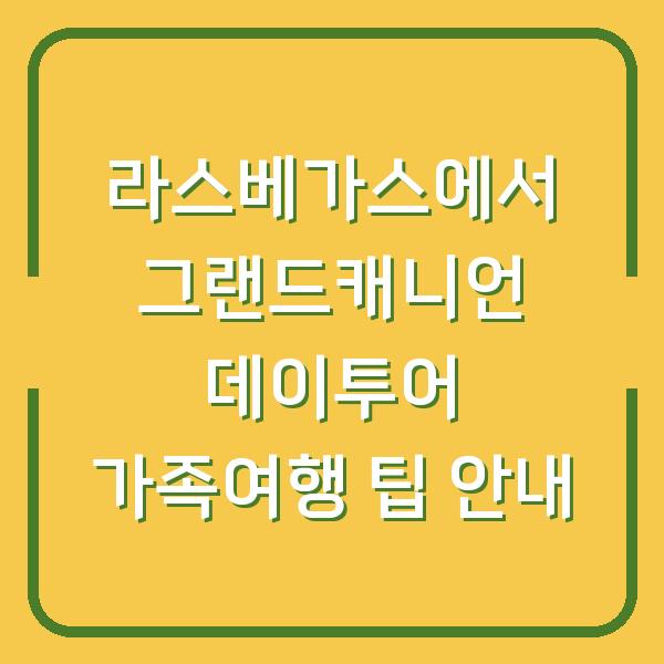 라스베가스에서 그랜드캐니언 데이투어 가족여행 팁 안내