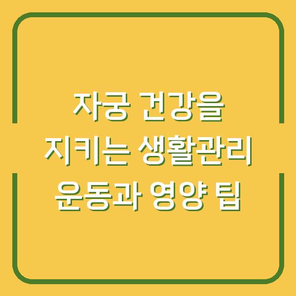 자궁 건강을 지키는 생활관리 운동과 영양 팁