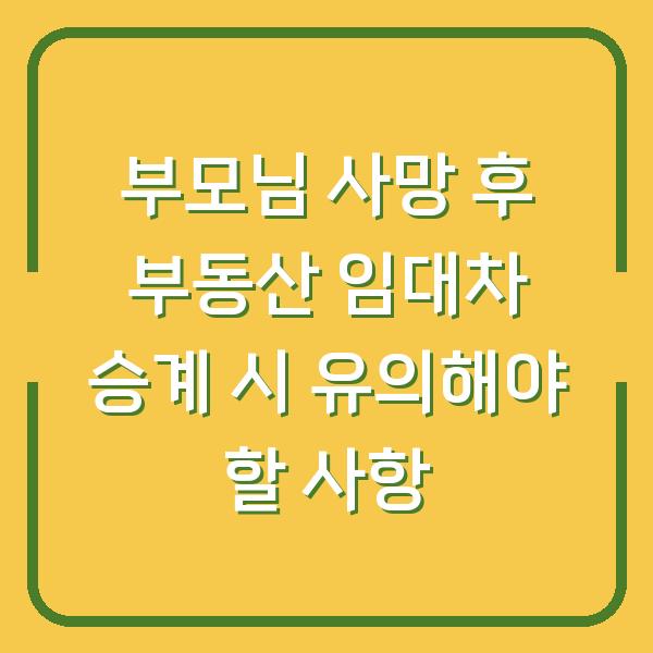 부모님 사망 후 부동산 임대차 승계 시 유의해야 할 사항