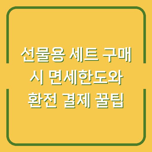 선물용 세트 구매 시 면세한도와 환전 결제 꿀팁