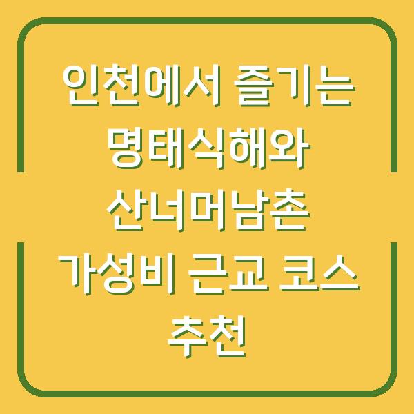 인천에서 즐기는 명태식해와 산너머남촌 가성비 근교 코스 추천