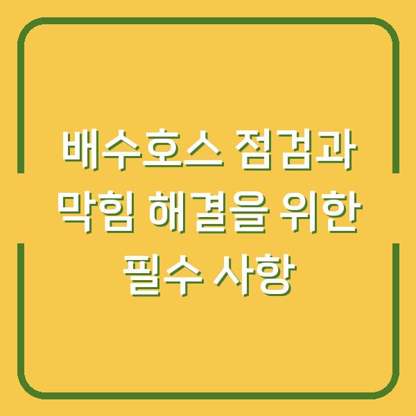 배수호스 점검과 막힘 해결을 위한 필수 사항