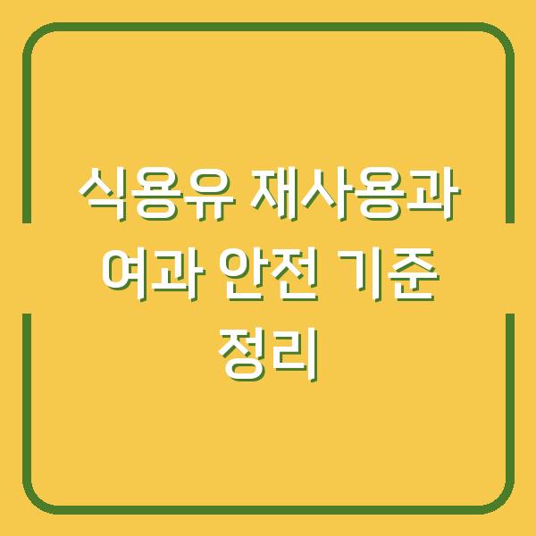 식용유 재사용과 여과 안전 기준 정리