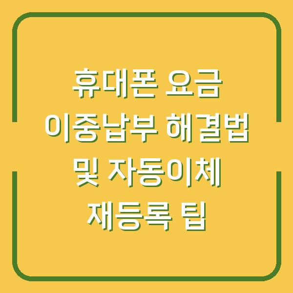 휴대폰 요금 이중납부 해결법 및 자동이체 재등록 팁