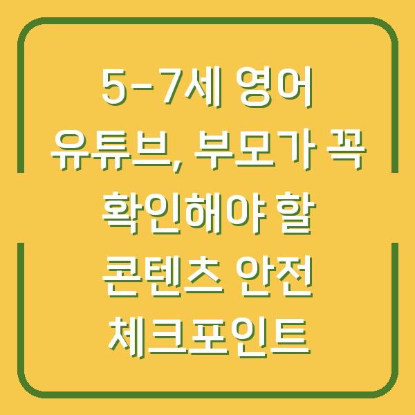 5-7세 영어 유튜브, 부모가 꼭 확인해야 할 콘텐츠 안전 체크포인트