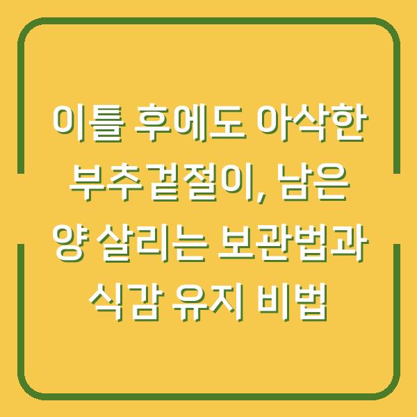 이틀 후에도 아삭한 부추겉절이, 남은 양 살리는 보관법과 식감 유지 비법