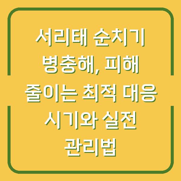 서리태 순치기 병충해, 피해 줄이는 최적 대응 시기와 실전 관리법