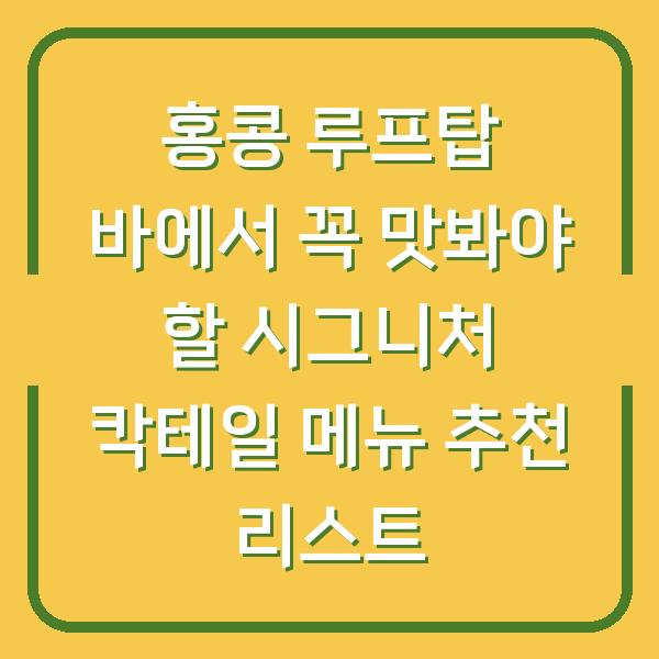홍콩 루프탑 바에서 꼭 맛봐야 할 시그니처 칵테일 메뉴 추천 리스트