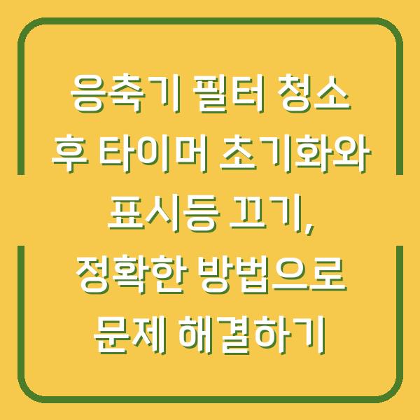 응축기 필터 청소 후 타이머 초기화와 표시등 끄기, 정확한 방법으로 문제 해결하기