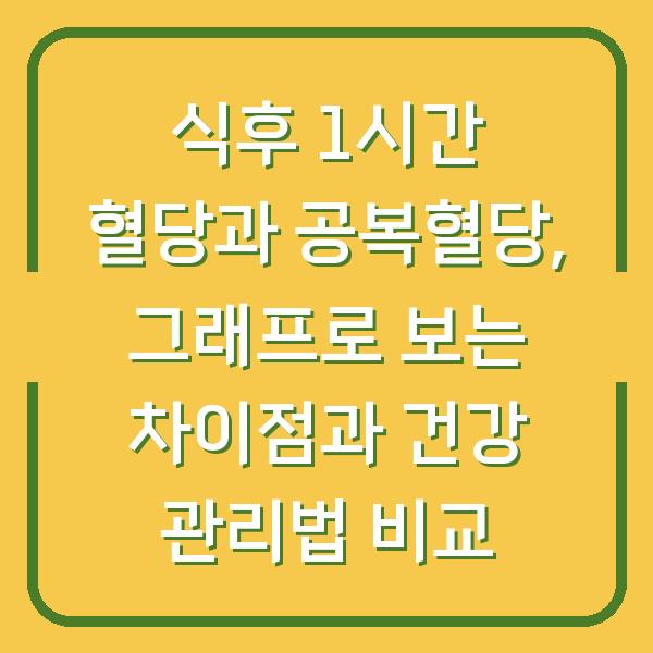 식후 1시간 혈당과 공복혈당, 그래프로 보는 차이점과 건강 관리법 비교