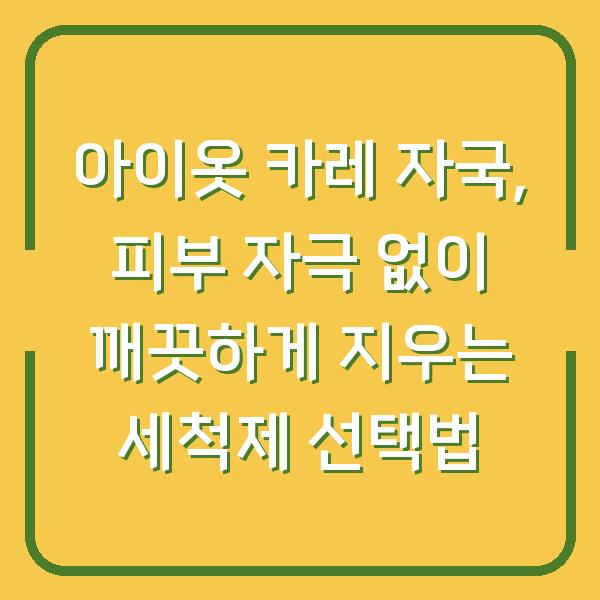 아이옷 카레 자국, 피부 자극 없이 깨끗하게 지우는 세척제 선택법