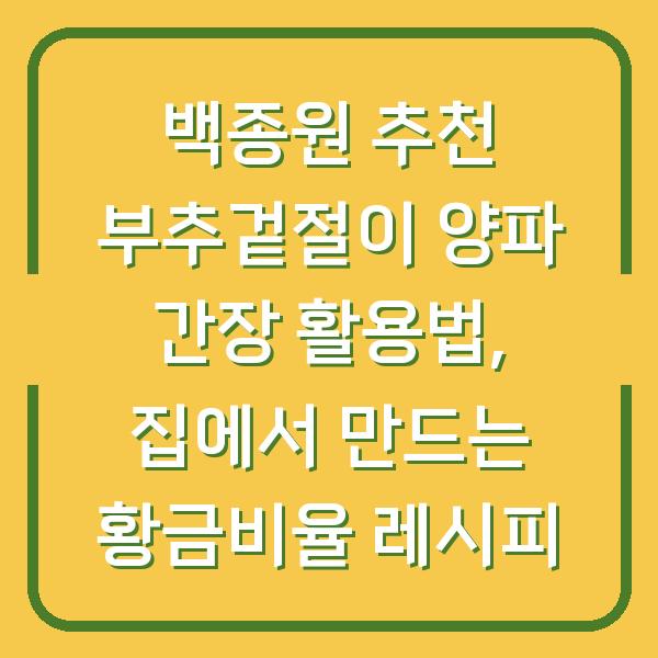 백종원 추천 부추겉절이 양파 간장 활용법, 집에서 만드는 황금비율 레시피