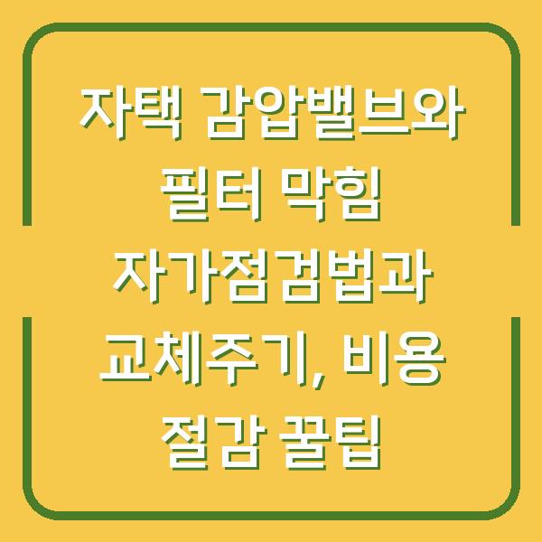 자택 감압밸브와 필터 막힘 자가점검법과 교체주기, 비용 절감 꿀팁