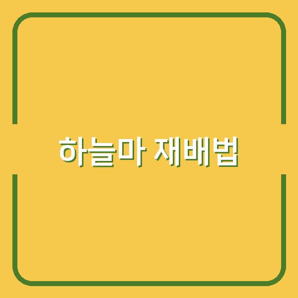 하늘마 재배, 최적의 심는 시기부터 수확까지 비용 절감 비법 공개