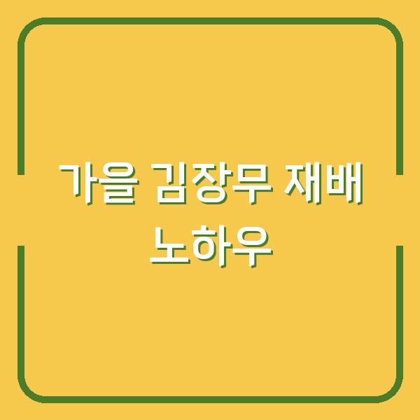 가을 김장무, 10월에 심어도 굵게 키우는 웃거름·솎음·물주기 노하우