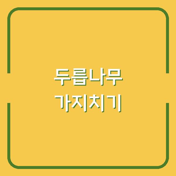 두릅나무 가지치기 최적 시기와 효과적인 전지 도구 선택법