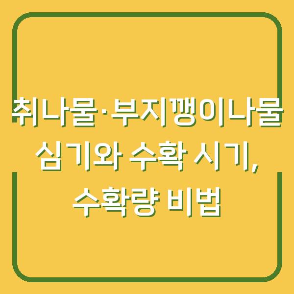 텃밭에서 취나물·부지깽이나물 키우기 심는 시기와 수확 시기, 수확량 늘리는 3가지 비법