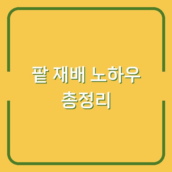 팥 심는 시기와 재배 방법, 수확 시기까지 한 번에 정리한 농사 노하우
