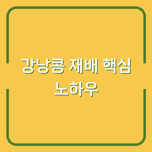 강낭콩 심는 시기와 물주기 요령, 수확량 2배로 늘리는 재배 방법