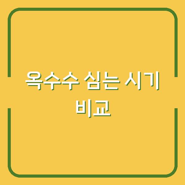 옥수수 심는 시기, 씨앗 파종과 모종 심기 차이점 비교