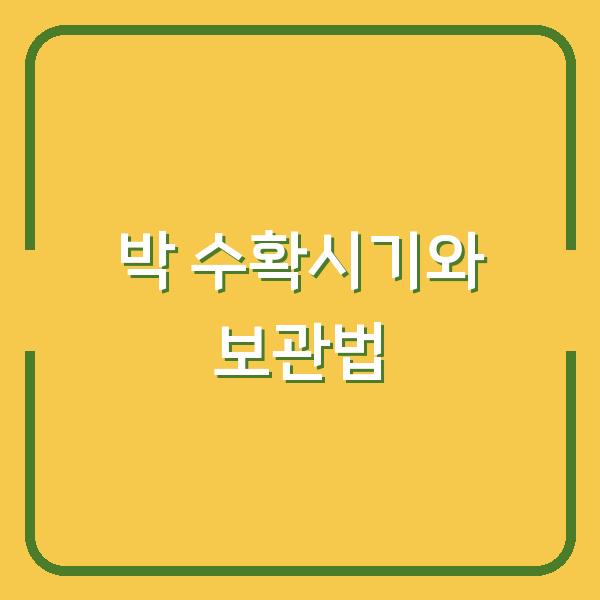 박 수확시기 놓치면 망하는 이유 – 제대로 재배하고 오래 보관하는 법