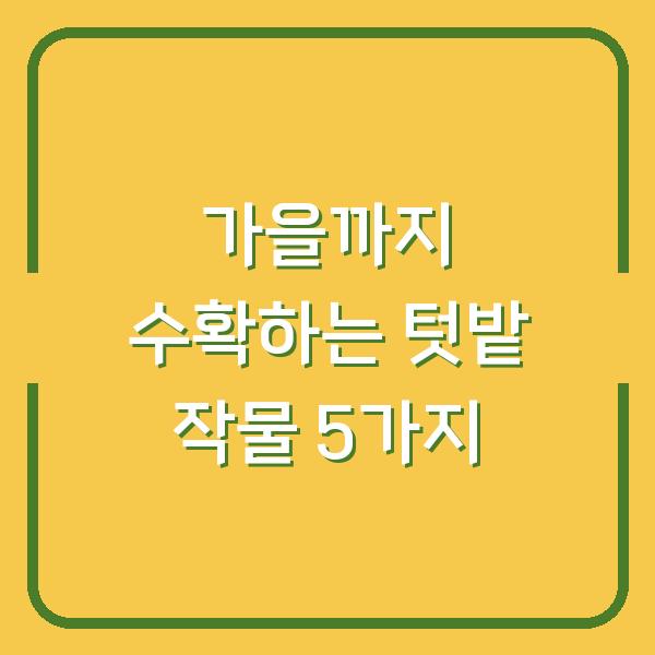 2026년 7월 텃밭에 심으면 가을까지 수확하는 작물 5가지